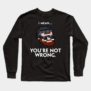 I Mean You're Not Wrong Long Sleeve T-Shirt